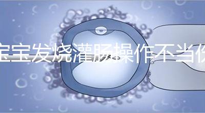 寶寶發(fā)燒灌腸操作不當傷害大，個個都很可怕！