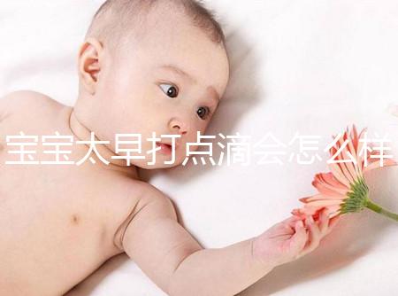 寶寶太早打點(diǎn)滴會怎么樣答案在這，對孩子影響大不可不知