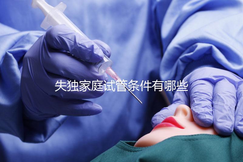 失獨(dú)家庭試管條件有哪些進(jìn)來瞧，提供相關(guān)資料是基本要求