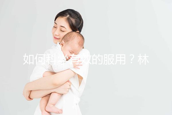 如何科學(xué)有效的服用？林卡爾的用法用量介紹