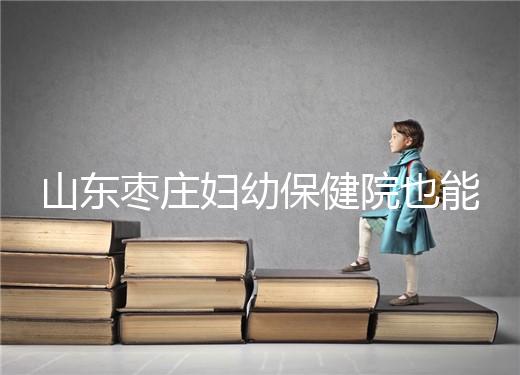 山東棗莊婦幼保健院也能做試管，但沒有結(jié)婚證寸步難行