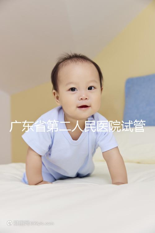 廣東省第二人民醫(yī)院試管怎么樣，最新助孕成功率參考