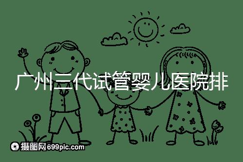 廣州三代試管嬰兒醫院排行榜出爐，天河前三機構別錯過