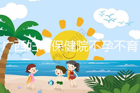 廣西婦幼保健院不孕不育醫生排名來襲，彭丹、周紅在名單里