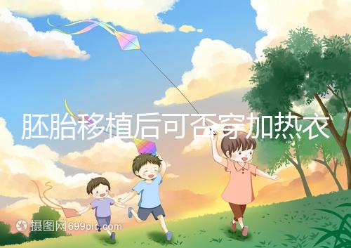 胚胎移植后可否穿加熱衣服答案來襲，有無影響現(xiàn)場(chǎng)告知