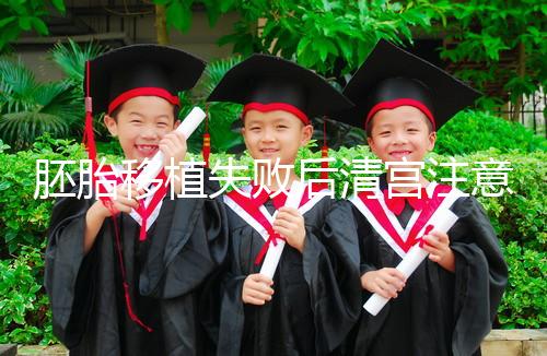 胚胎移植失敗后清宮注意事項(xiàng)，忌吃冷、熱、寒性食物