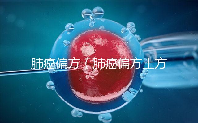 肺癌偏方（肺癌偏方土方秘方）