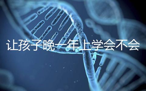 讓孩子晚一年上學會不會后悔看人，對以后影響要趁早了解