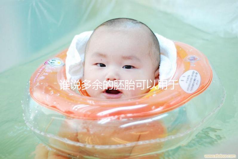 誰(shuí)說多余的胚胎可以用于他人或親屬？這些治療方法是正確的