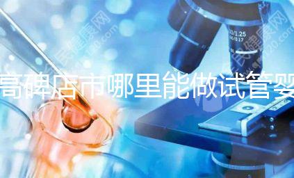 高碑店市哪里能做試管嬰兒，做一次試管費用多少？