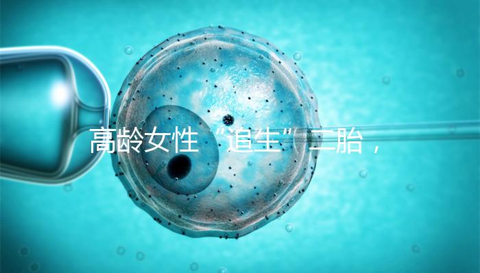 高齡女性“追生”二胎，做試管嬰兒有哪些好處？