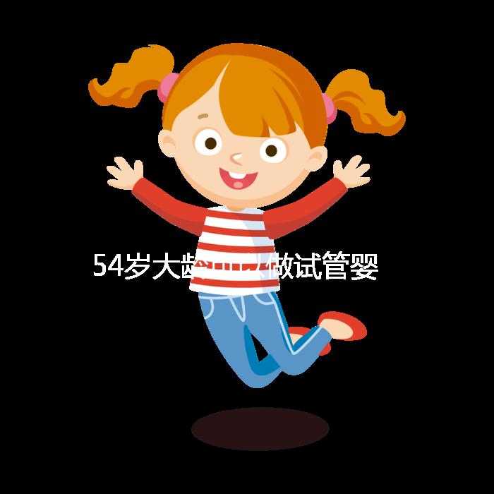 54歲大齡可以做試管嬰兒嗎？年齡不再是唯一的“金標準”