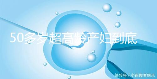 50多歲超高齡產婦到底要不要做試管嬰兒，要不要再生？
