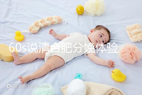 60s說清合肥分娩體驗多少錢一次，提前預約還能省錢