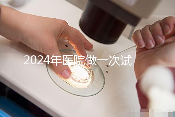 2024年醫(yī)院做一次試管嬰兒要多少錢？