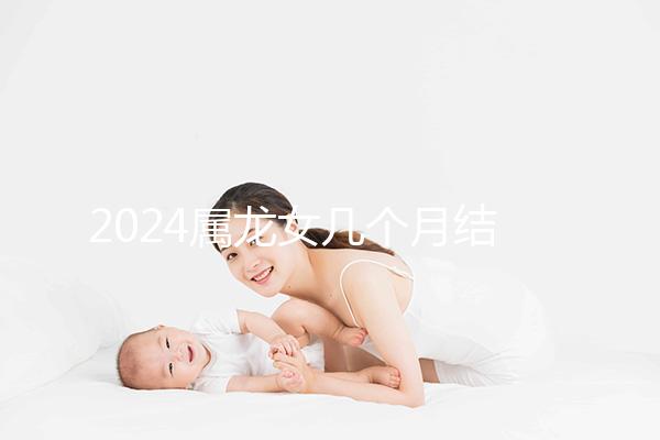 2024屬龍女幾個月結婚是吉日有講究，何時結婚一目了然