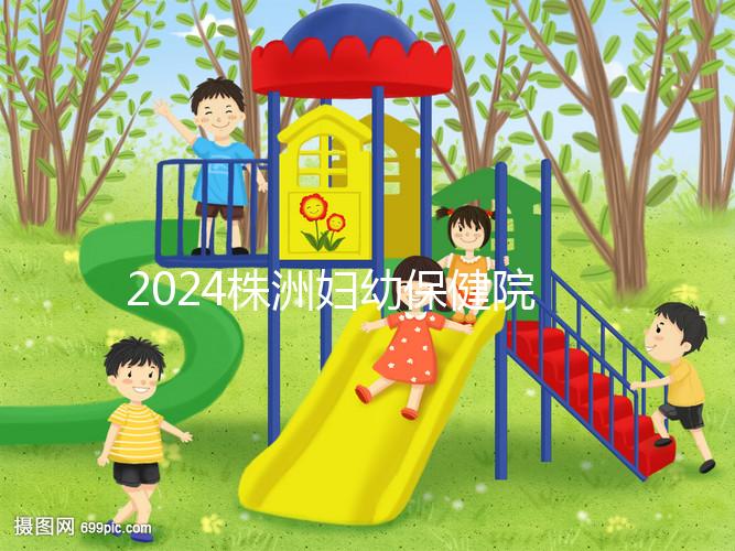 2024株洲婦幼保健院剖腹產(chǎn)費(fèi)用參考，加結(jié)扎這個(gè)數(shù)字