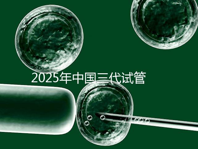 2025年中國(guó)三代試管嬰兒私立醫(yī)院排名哪家比較好？